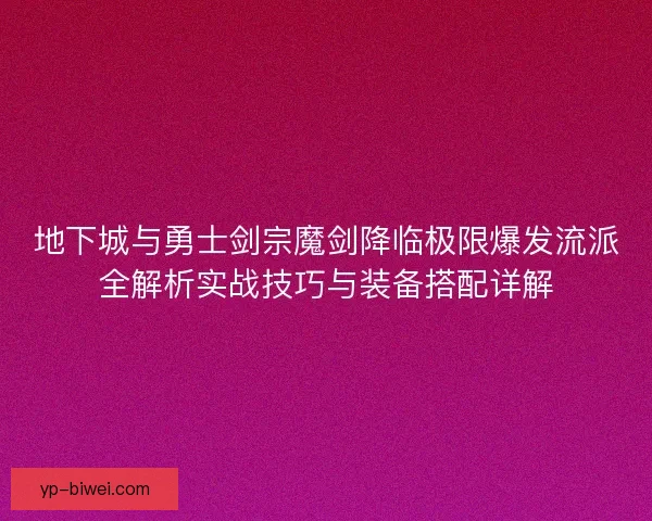 地下城与勇士剑宗魔剑降临极限爆发流派全解析实战技巧与装备搭配详解