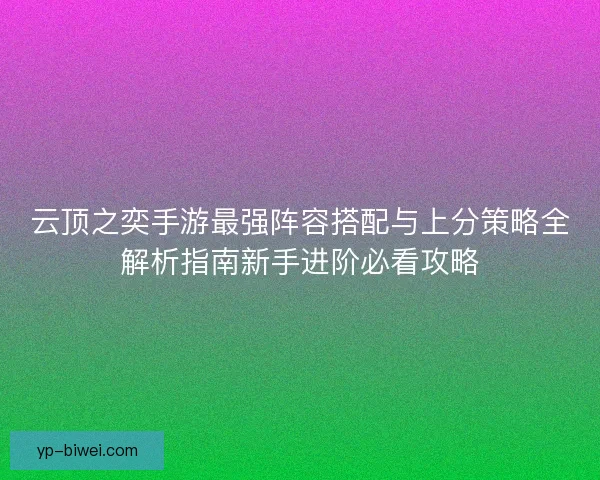 云顶之奕手游最强阵容搭配与上分策略全解析指南新手进阶必看攻略